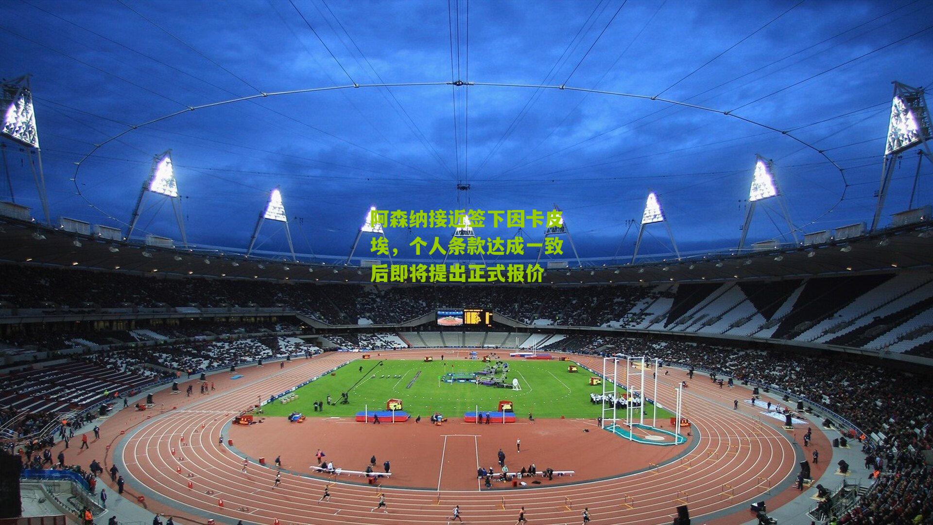阿森纳接近签下因卡皮埃,个人条款达成一致后即将提出正式报价