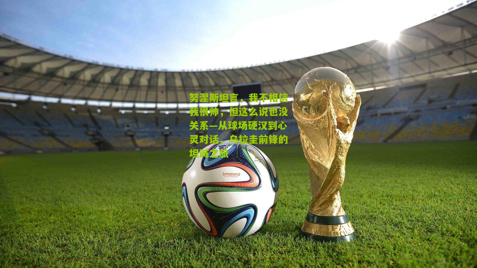 努涅斯坦言,我不相信我很帅,但这么说也没关系—从球场硬汉到心灵对话,乌拉圭前锋的坦诚之旅