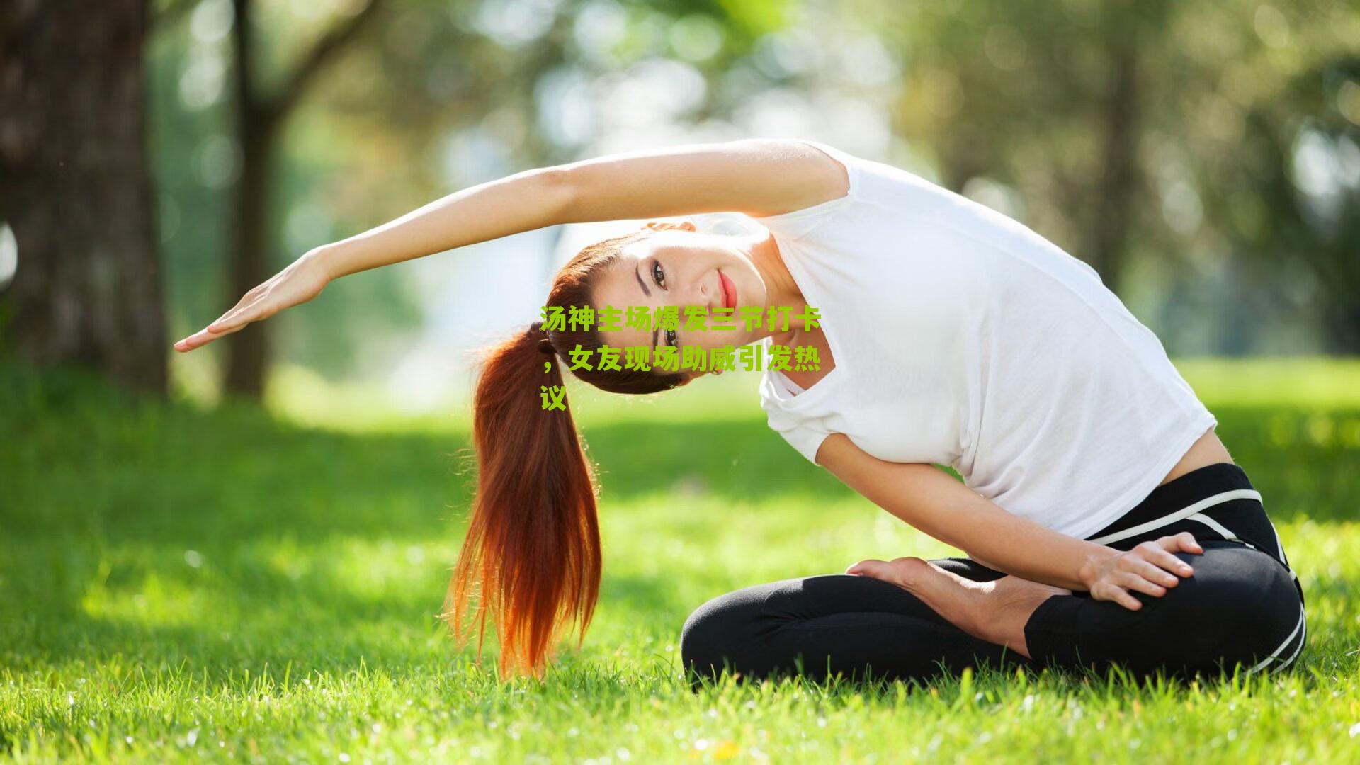 汤神主场爆发三节打卡,女友现场助威引发热议