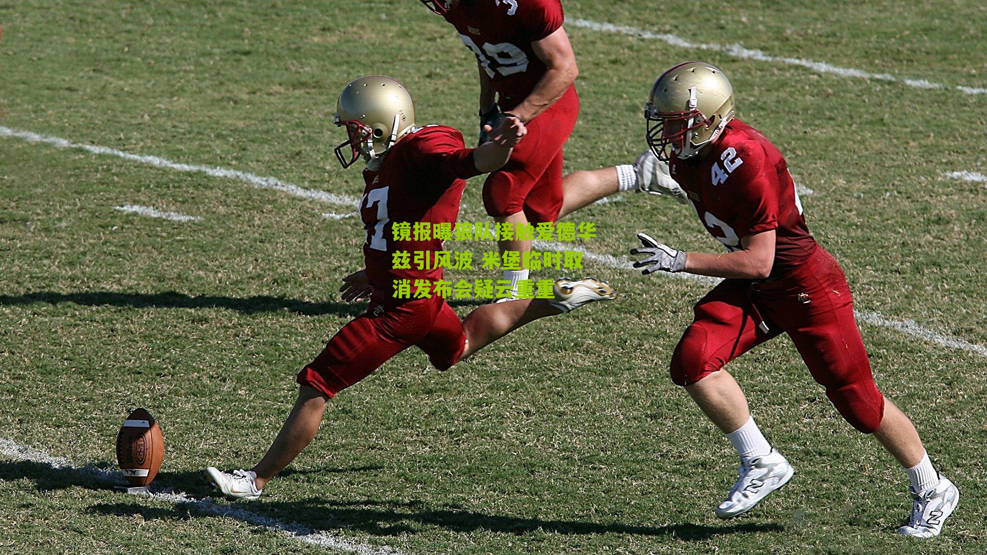 镜报曝狼队接触爱德华兹引风波 米堡临时取消发布会疑云重重