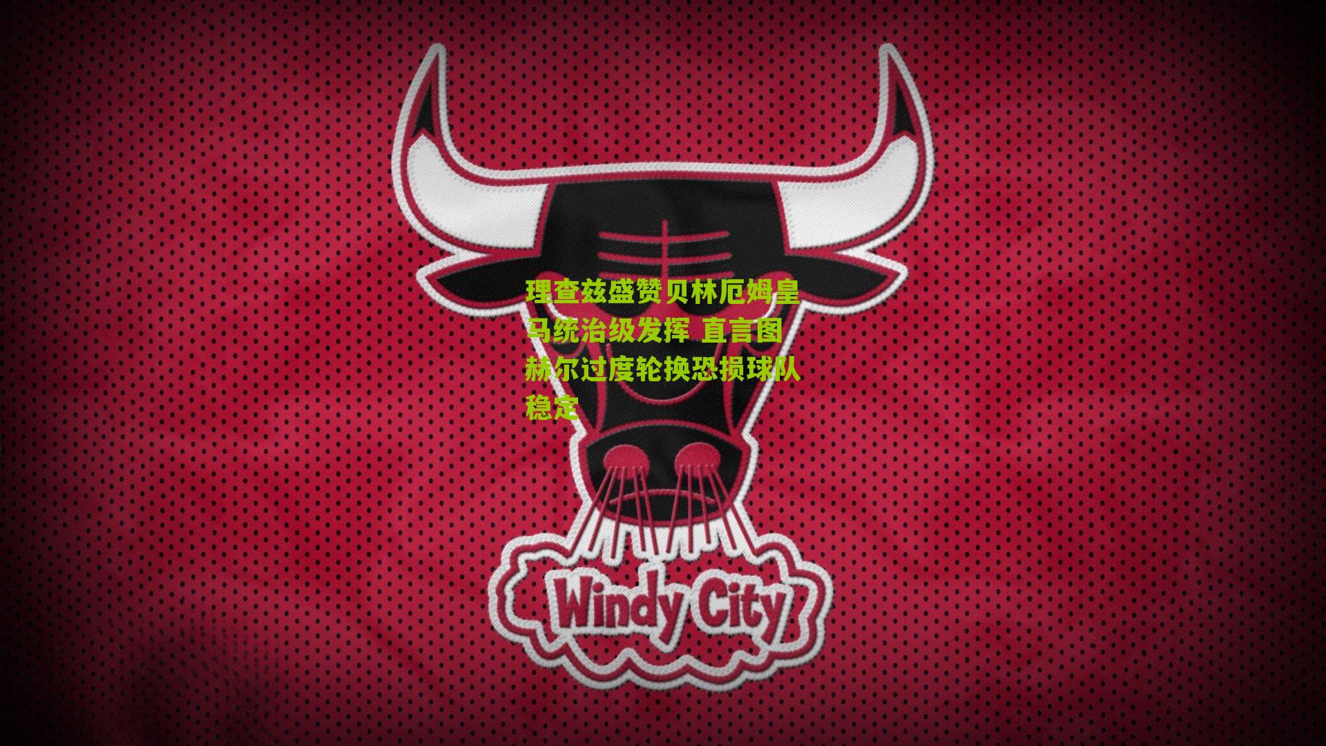 理查兹盛赞贝林厄姆皇马统治级发挥 直言图赫尔过度轮换恐损球队稳定