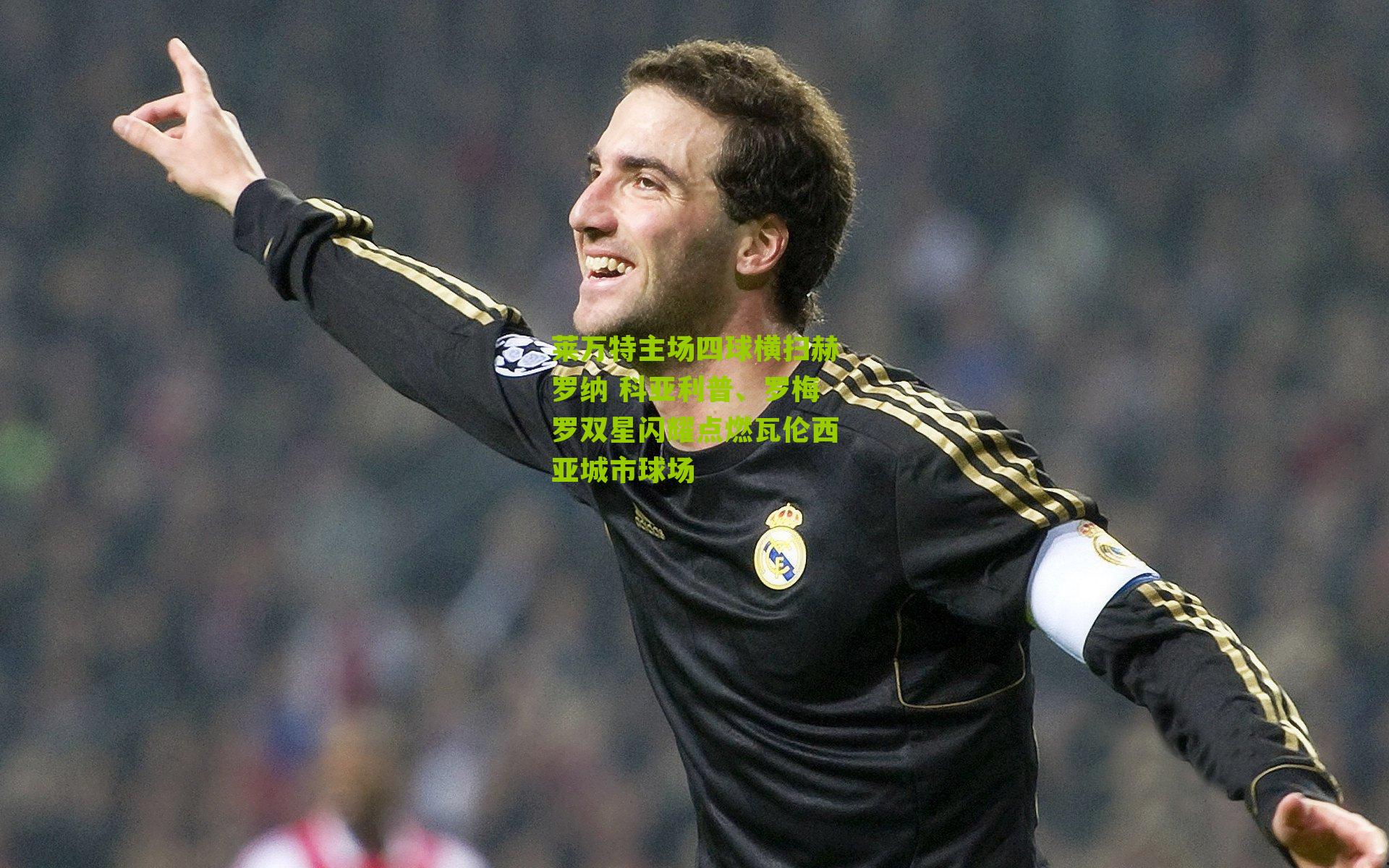 莱万特主场四球横扫赫罗纳 科亚利普、罗梅罗双星闪耀点燃瓦伦西亚城市球场