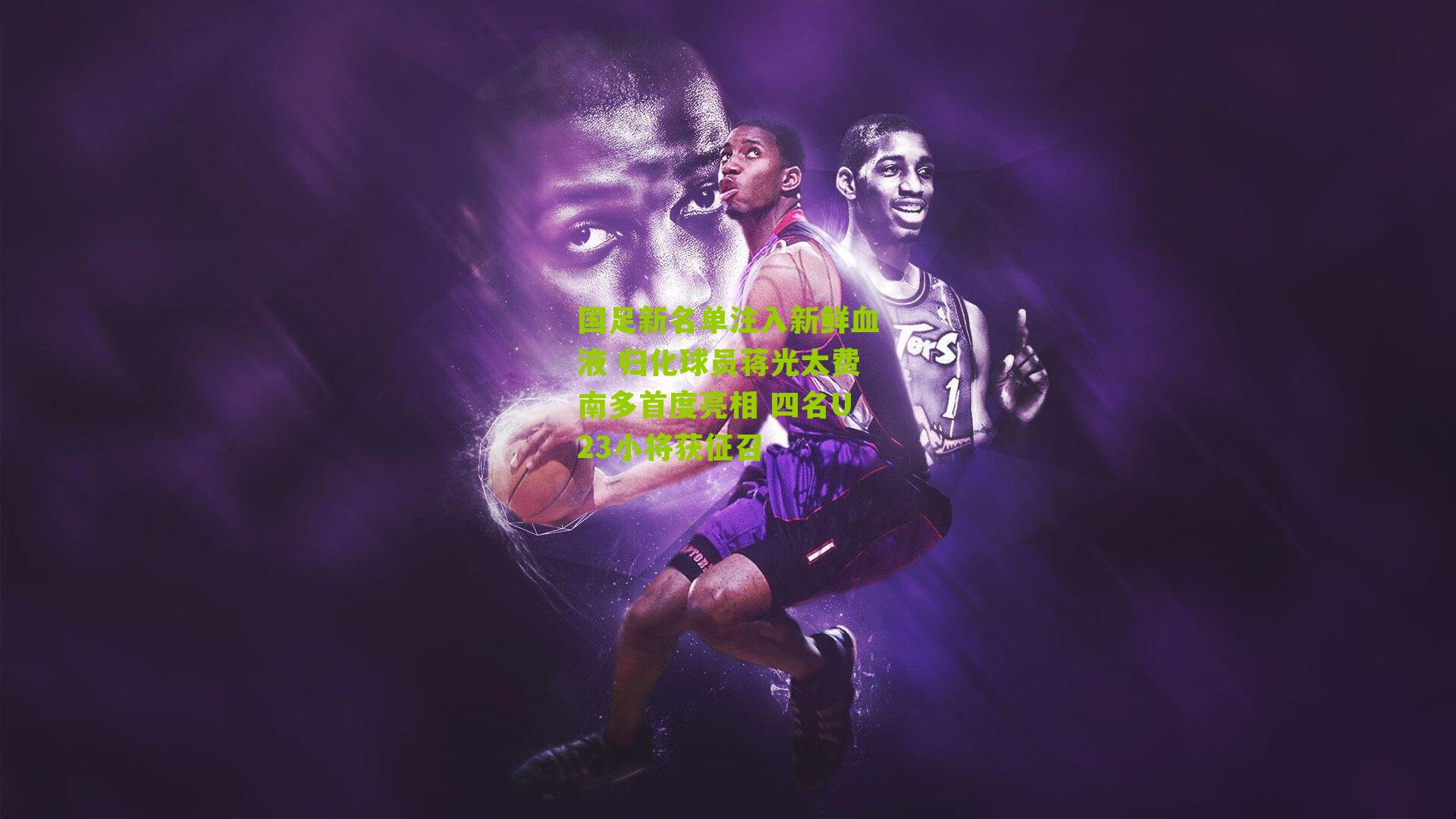 国足新名单注入新鲜血液 归化球员蒋光太费南多首度亮相 四名U23小将获征召