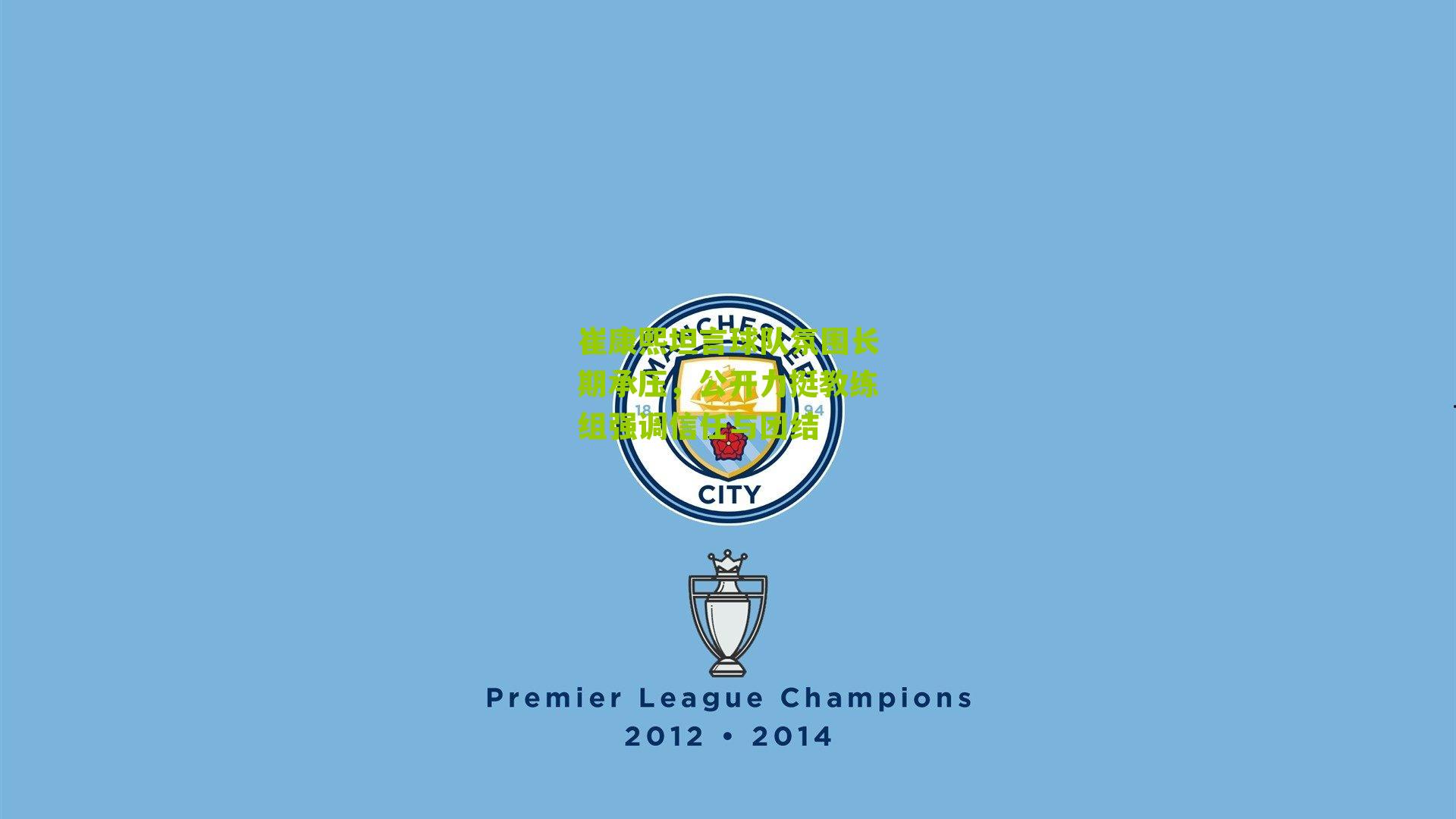 崔康熙坦言球队氛围长期承压，公开力挺教练组强调信任与团结