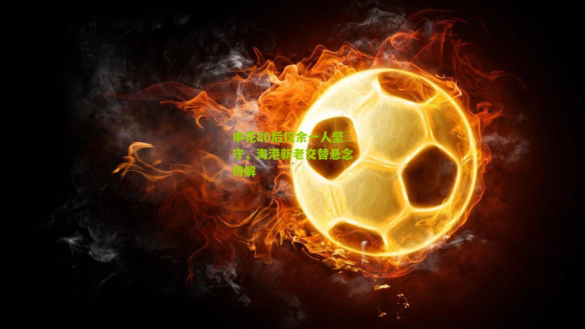 申花80后仅余一人坚守，海港新老交替悬念待解