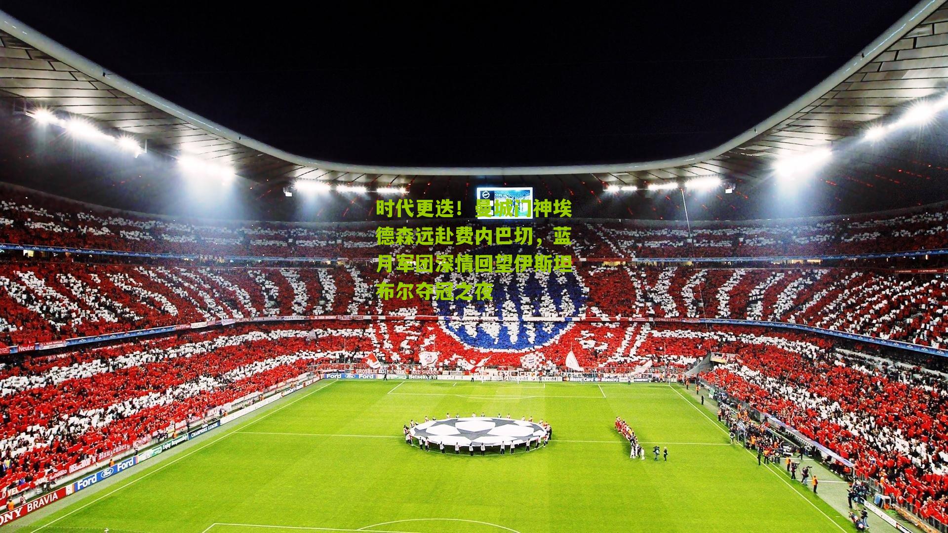 时代更迭！曼城门神埃德森远赴费内巴切，蓝月军团深情回望伊斯坦布尔夺冠之夜