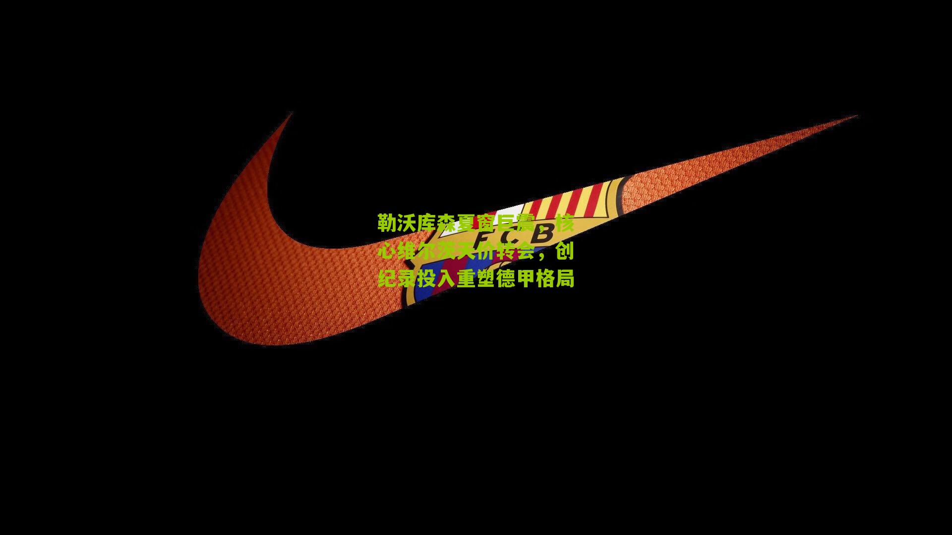 勒沃库森夏窗巨震,核心维尔茨天价转会,创纪录投入重塑德甲格局