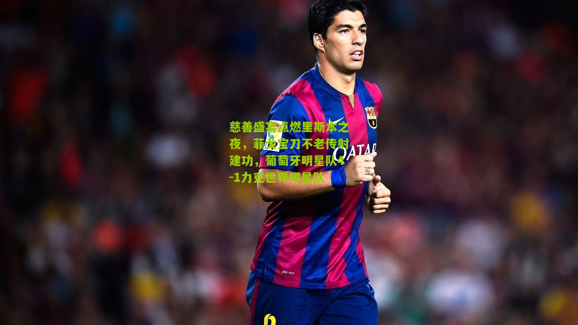 慈善盛宴点燃里斯本之夜，菲戈宝刀不老传射建功，葡萄牙明星队4-1力克世界明星队