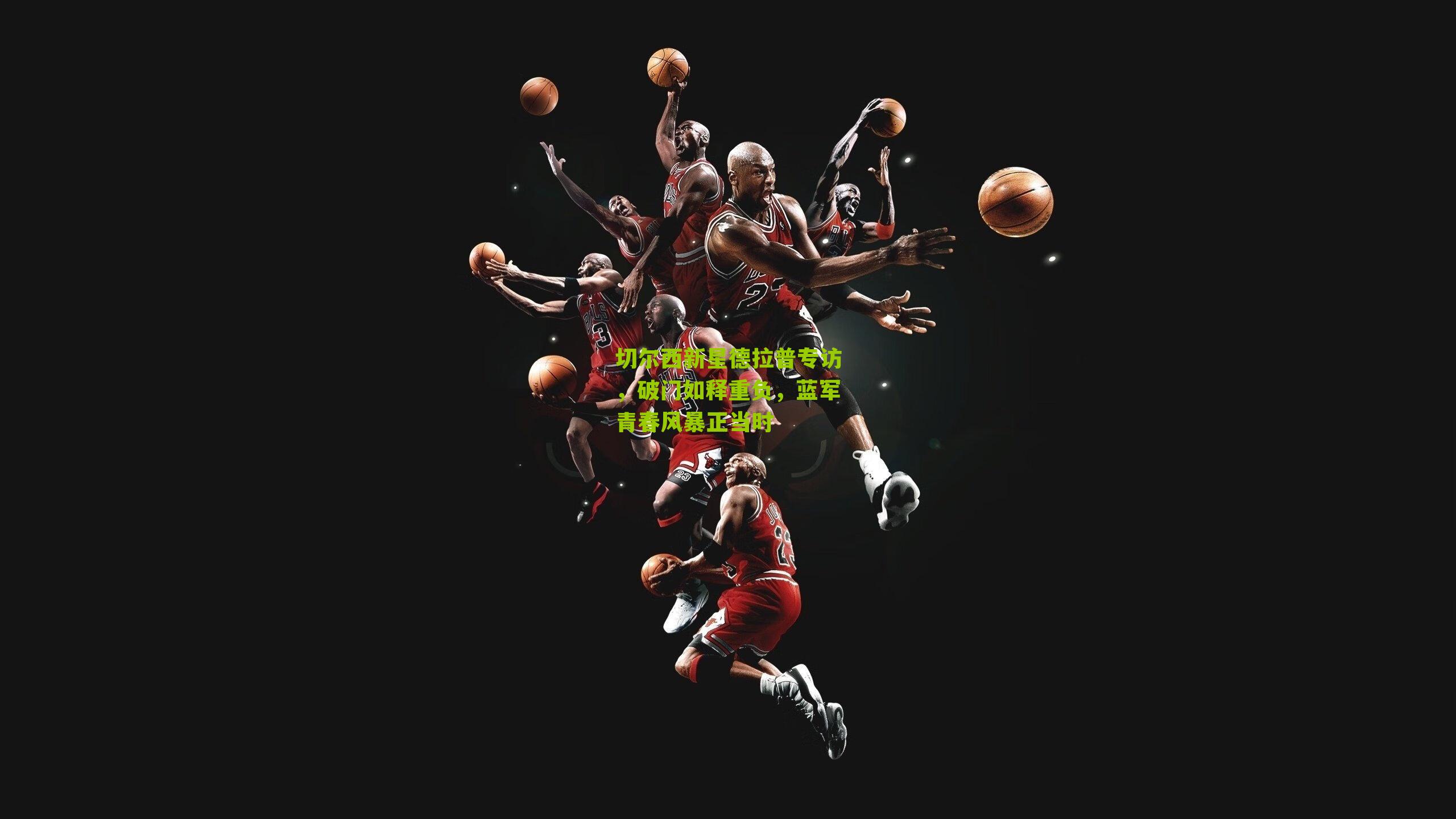 切尔西新星德拉普专访，破门如释重负，蓝军青春风暴正当时