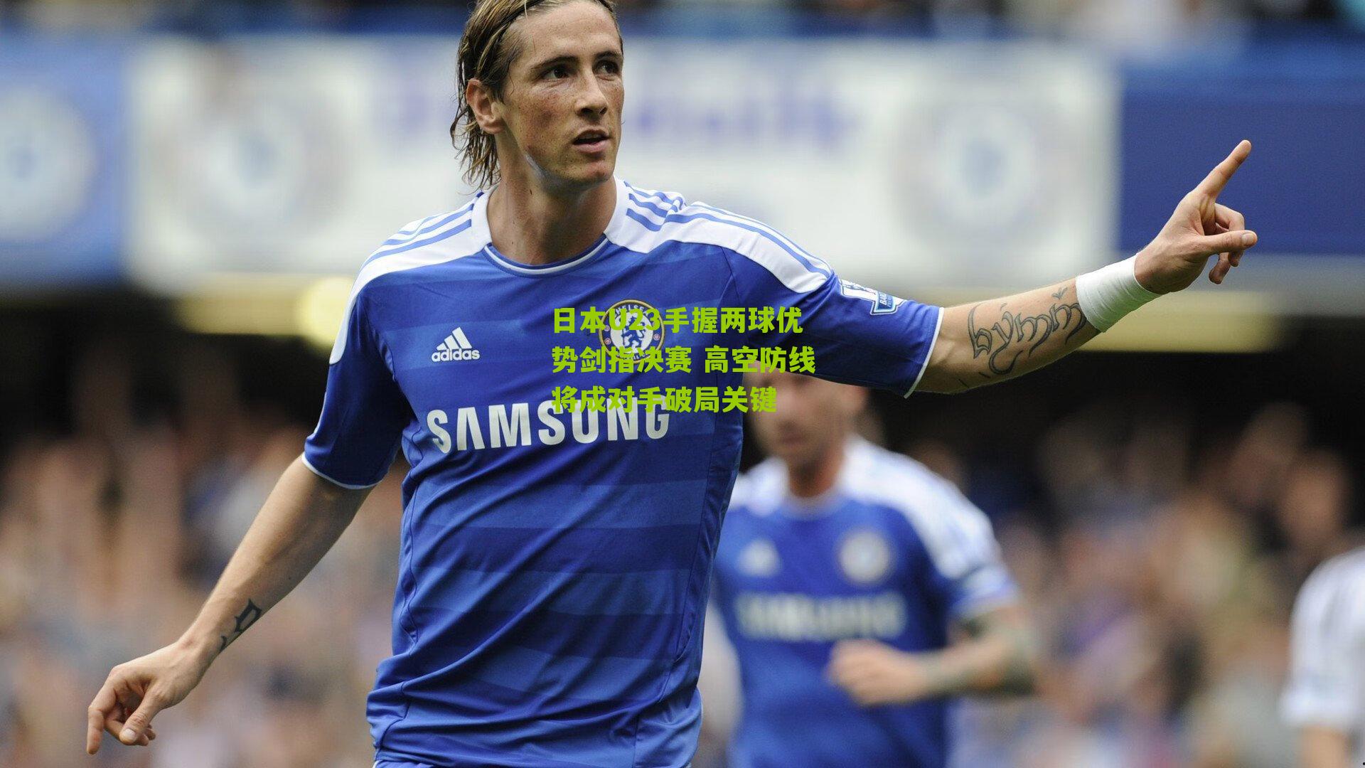 日本U23手握两球优势剑指决赛 高空防线将成对手破局关键