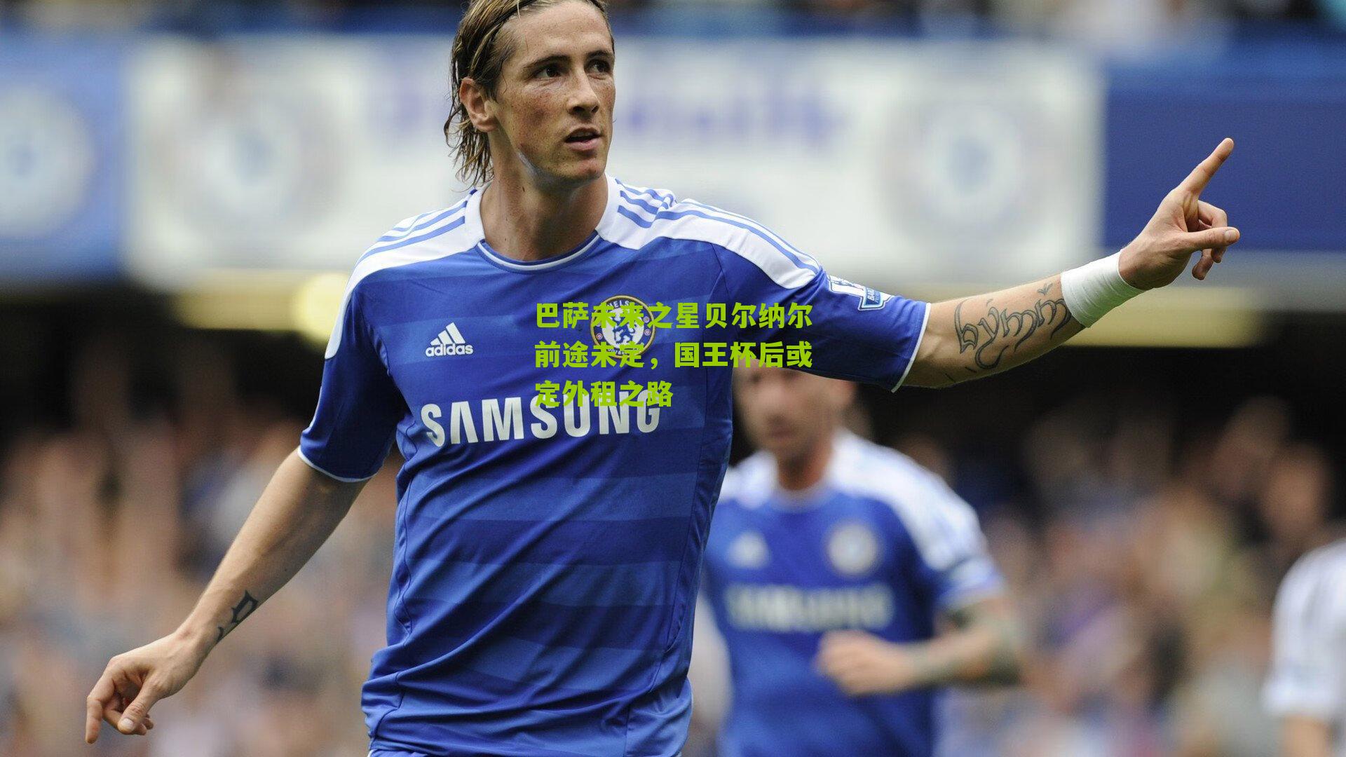 巴萨未来之星贝尔纳尔前途未定，国王杯后或定外租之路