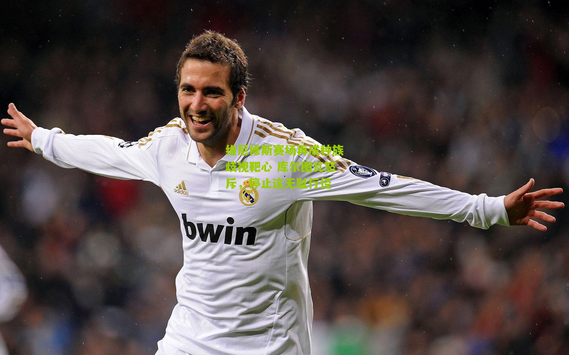 维尼修斯赛场再成种族歧视靶心 库尔图瓦怒斥，停止这无耻行径