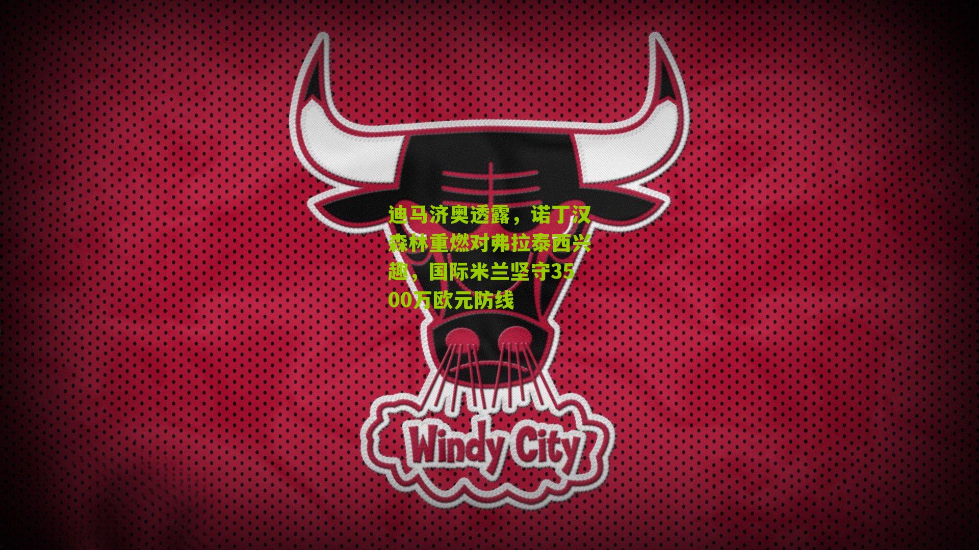 迪马济奥透露，诺丁汉森林重燃对弗拉泰西兴趣，国际米兰坚守3500万欧元防线