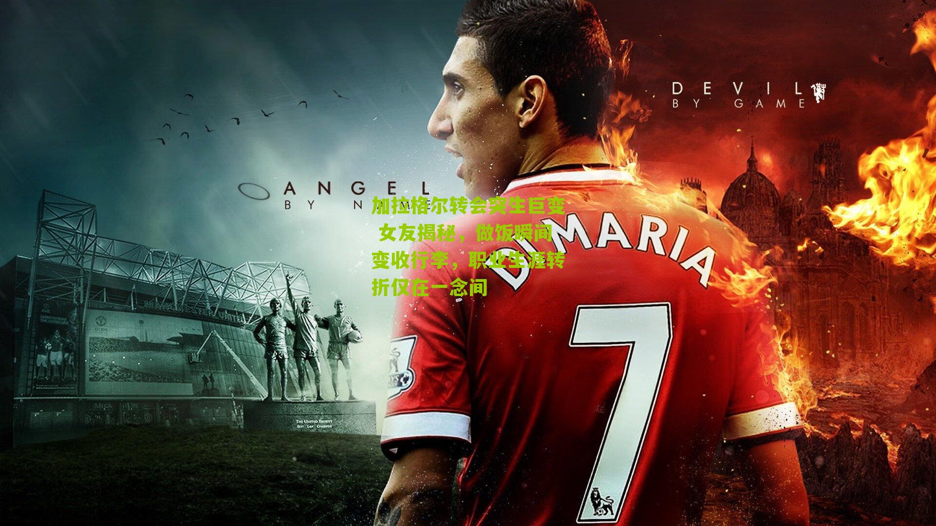 加拉格尔转会突生巨变 女友揭秘，做饭瞬间变收行李，职业生涯转折仅在一念间